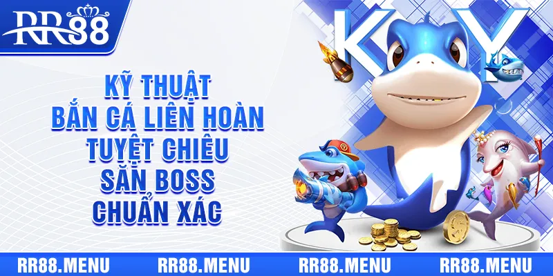 Kỹ Thuật Bắn Cá Liên Hoàn - Tuyệt Chiêu Săn Boss Chuẩn Xác