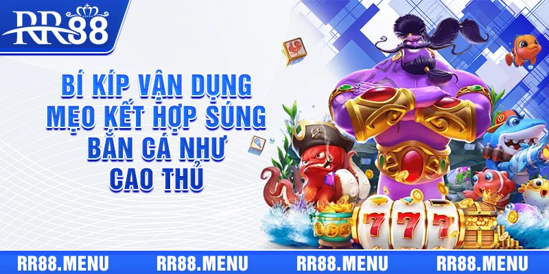 Bí kíp vận dụng mẹo kết hợp súng bắn cá như cao thủ